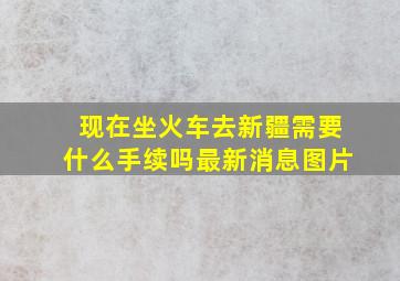 现在坐火车去新疆需要什么手续吗最新消息图片