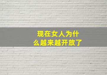 现在女人为什么越来越开放了