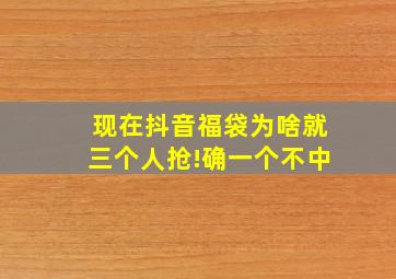 现在抖音福袋为啥就三个人抢!确一个不中