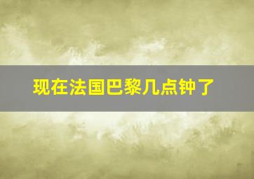 现在法国巴黎几点钟了