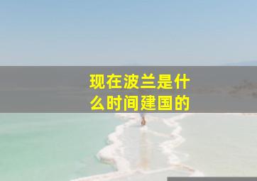 现在波兰是什么时间建国的