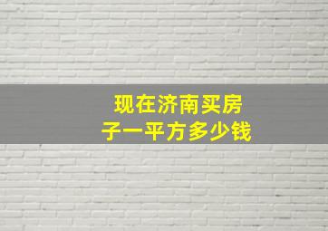 现在济南买房子一平方多少钱