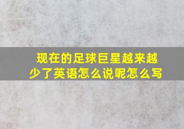 现在的足球巨星越来越少了英语怎么说呢怎么写