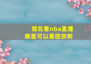 现在看nba直播哪里可以看回放啊