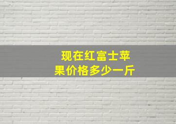 现在红富士苹果价格多少一斤