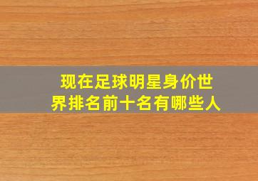 现在足球明星身价世界排名前十名有哪些人