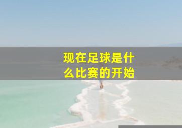 现在足球是什么比赛的开始