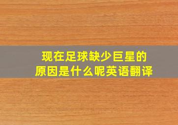 现在足球缺少巨星的原因是什么呢英语翻译