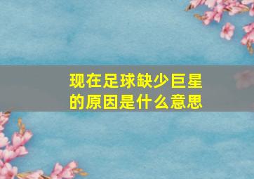 现在足球缺少巨星的原因是什么意思