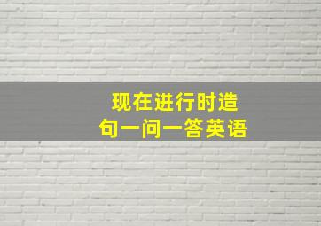 现在进行时造句一问一答英语