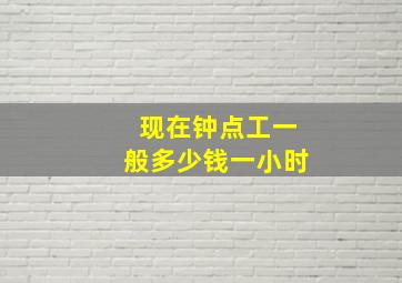 现在钟点工一般多少钱一小时