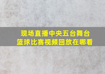 现场直播中央五台舞台篮球比赛视频回放在哪看