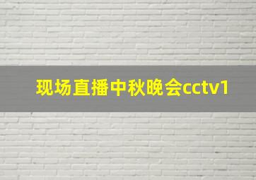 现场直播中秋晚会cctv1