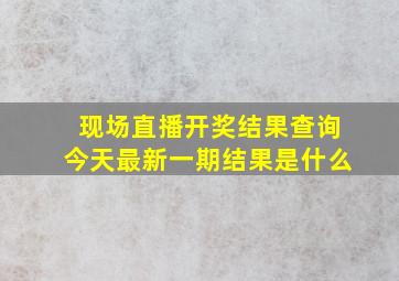 现场直播开奖结果查询今天最新一期结果是什么