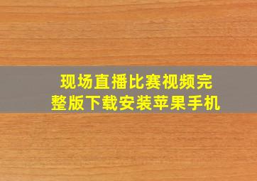 现场直播比赛视频完整版下载安装苹果手机