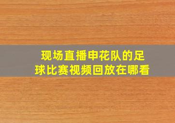 现场直播申花队的足球比赛视频回放在哪看