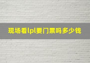 现场看lpl要门票吗多少钱