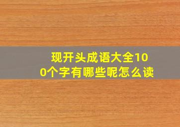 现开头成语大全100个字有哪些呢怎么读