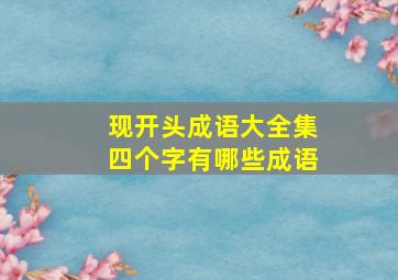 现开头成语大全集四个字有哪些成语