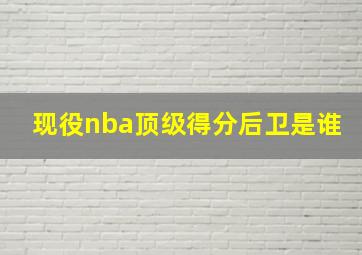 现役nba顶级得分后卫是谁