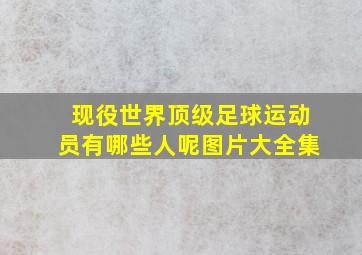 现役世界顶级足球运动员有哪些人呢图片大全集