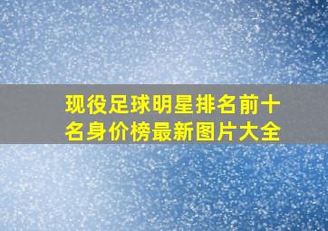 现役足球明星排名前十名身价榜最新图片大全