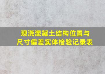 现浇混凝土结构位置与尺寸偏差实体检验记录表