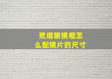 玳瑁眼镜框怎么配镜片的尺寸