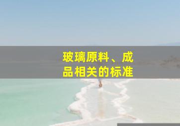 玻璃原料、成品相关的标准