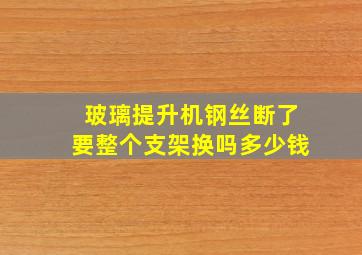 玻璃提升机钢丝断了要整个支架换吗多少钱