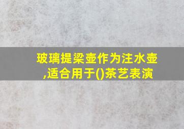 玻璃提梁壶作为注水壶,适合用于()茶艺表演