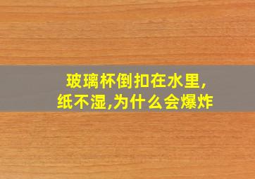 玻璃杯倒扣在水里,纸不湿,为什么会爆炸