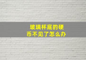 玻璃杯底的硬币不见了怎么办