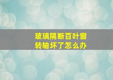 玻璃隔断百叶窗转轴坏了怎么办