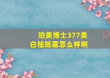 珀美博士377美白祛斑霜怎么样啊