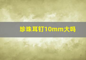 珍珠耳钉10mm大吗