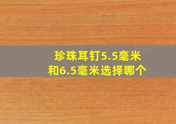 珍珠耳钉5.5毫米和6.5毫米选择哪个