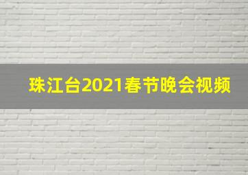 珠江台2021春节晚会视频