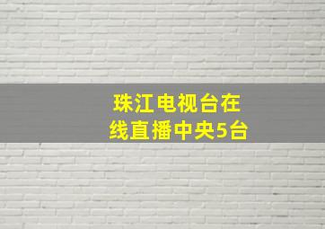 珠江电视台在线直播中央5台