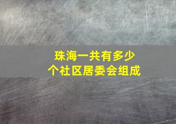 珠海一共有多少个社区居委会组成