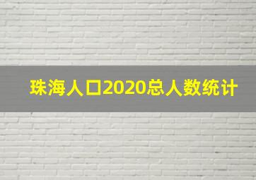 珠海人口2020总人数统计