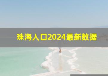 珠海人口2024最新数据