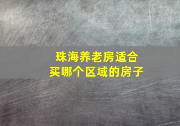 珠海养老房适合买哪个区域的房子