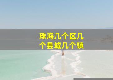 珠海几个区几个县城几个镇