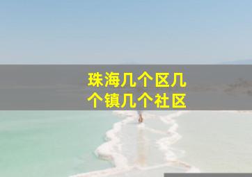 珠海几个区几个镇几个社区