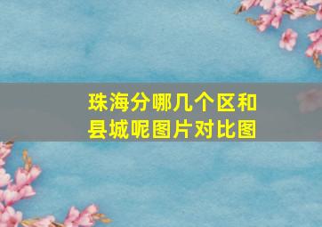 珠海分哪几个区和县城呢图片对比图