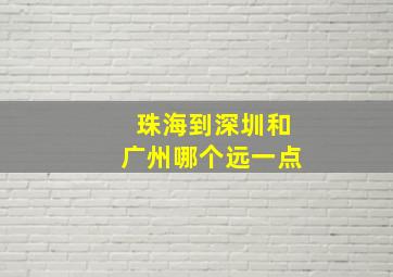 珠海到深圳和广州哪个远一点