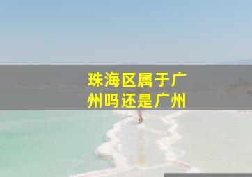 珠海区属于广州吗还是广州