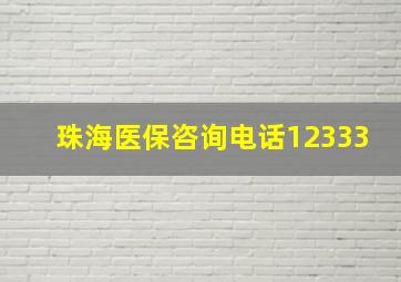 珠海医保咨询电话12333