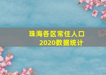 珠海各区常住人口2020数据统计